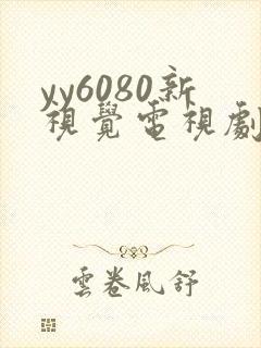 yy6080新视觉电视剧在