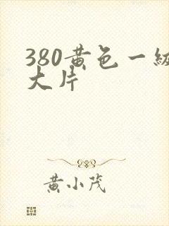380黄色一级大片