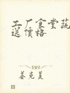 工厂食堂蔬菜配送价格