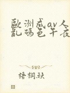 欧洲成av人片乱码色午夜