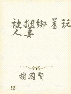 被捆绑着玩弄的人妻