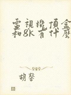 电视机顶盒4k和8k有什么区别