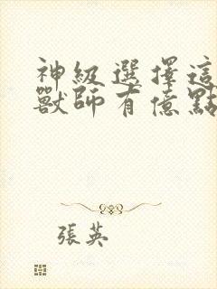 神级选择这个御兽师有亿点猛下载