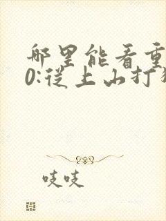 哪里能看重生80:从上山打猎开始发家致富