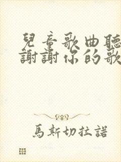 儿童歌曲听我说谢谢你的歌曲