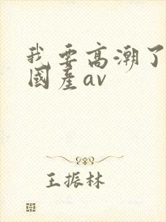 我要高潮了久久国产av