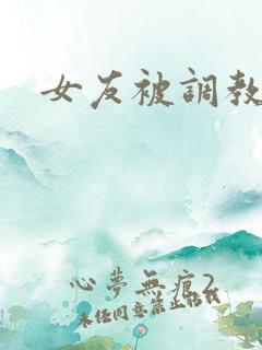女友被调教小说