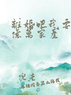 离婚吧我要继承亿万家产