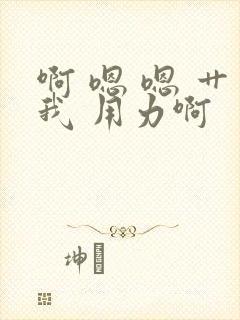 啊 嗯 嗯 艹我 用力啊