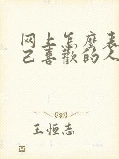 网上怎么表白自己喜欢的人