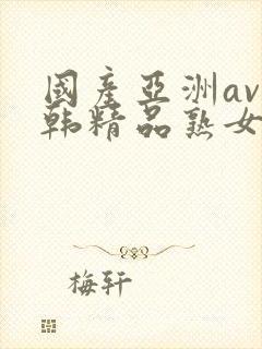 国产亚洲av日韩精品熟女