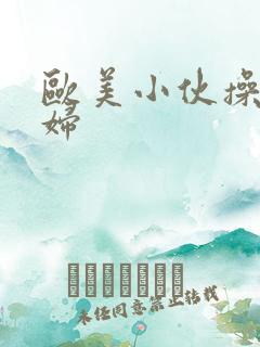 欧美小伙操老熟妇