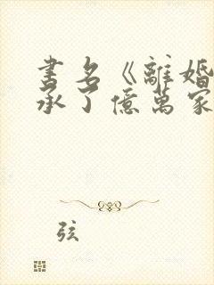 书名《离婚后继承了亿万家产