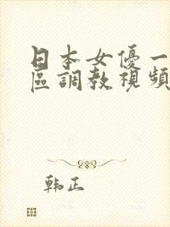 日本女优一区二区调教视频