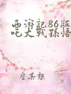 西游记86版哪吒大战孙悟空