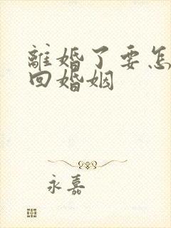 离婚了要怎么挽回婚姻