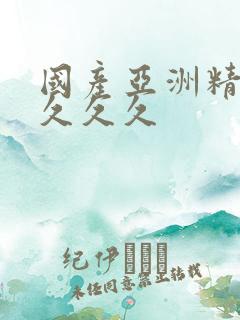 国产亚洲精久久久久久