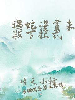 遇蛇漫画未删减版下拉式