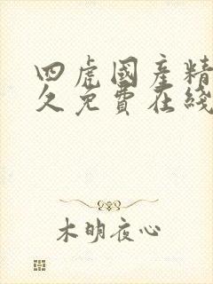 四虎国产精品永久免费在线观看