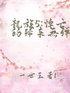龙族5:悼亡者的归来无弹窗无广告