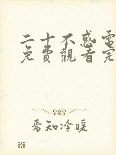 二十不惑电视剧免费观看完整版高清西瓜