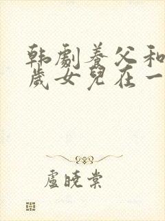 韩剧养父和十七岁女儿在一起是哪一