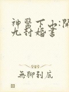 神医下山:开局九封婚书