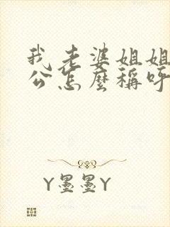 我老婆姐姐的老公怎么称呼