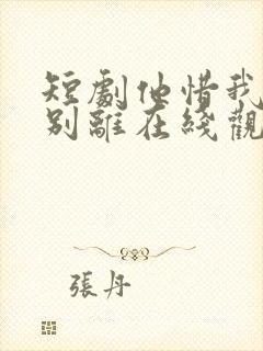 短剧他惜我时我别离在线观看