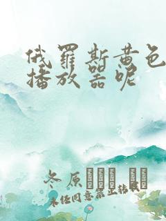 俄罗斯黄色录像播放器呢