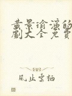 黄景瑜演的电视剧大全免费观看