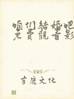 咱们结婚吧全集免费观看影视大全