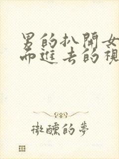 男的扒开女的下面进去的视频