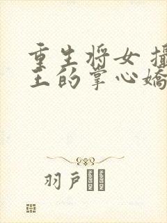 重生将女 摄政王的掌心娇