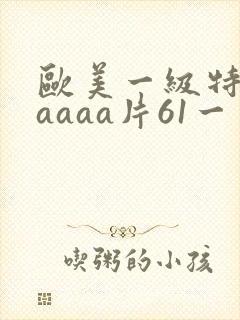 欧美一级特黄aaaaa片61一