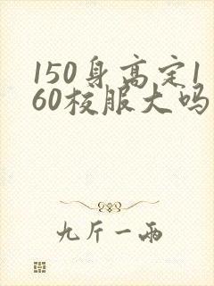 150身高定160校服大吗