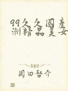 99久久国产亚洲精品美女