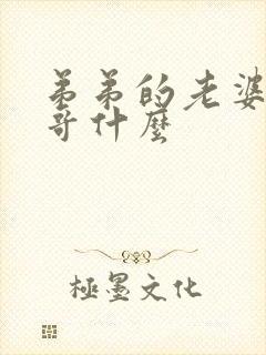 弟弟的老婆叫哥哥什么