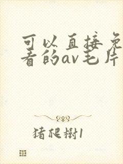 可以直接免费观看的av毛片
