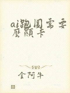 ai跑图需要什么显卡