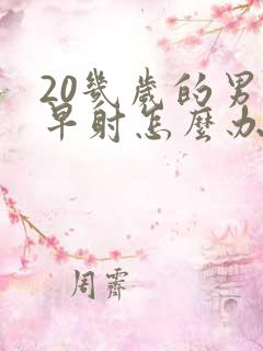 20几岁的男人早射怎么办