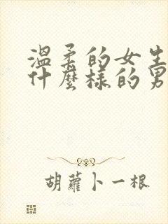 温柔的女生喜欢什么样的男生