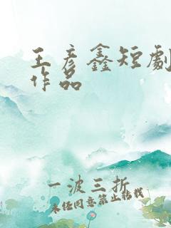 王彦鑫短剧全部作品