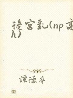后宫乱(np高h)