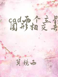 cad两个立体图形相交去掉