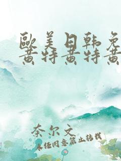 欧美日韩免费特黄特黄特黄aaaaa