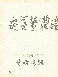 山河烬:将女归途完整版短剧