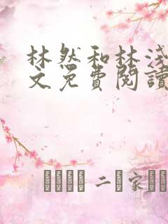 林然和林浅浅全文免费阅读