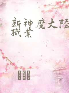 新神魔大陆手游职业