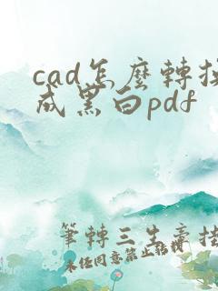 cad怎么转换成黑白pdf